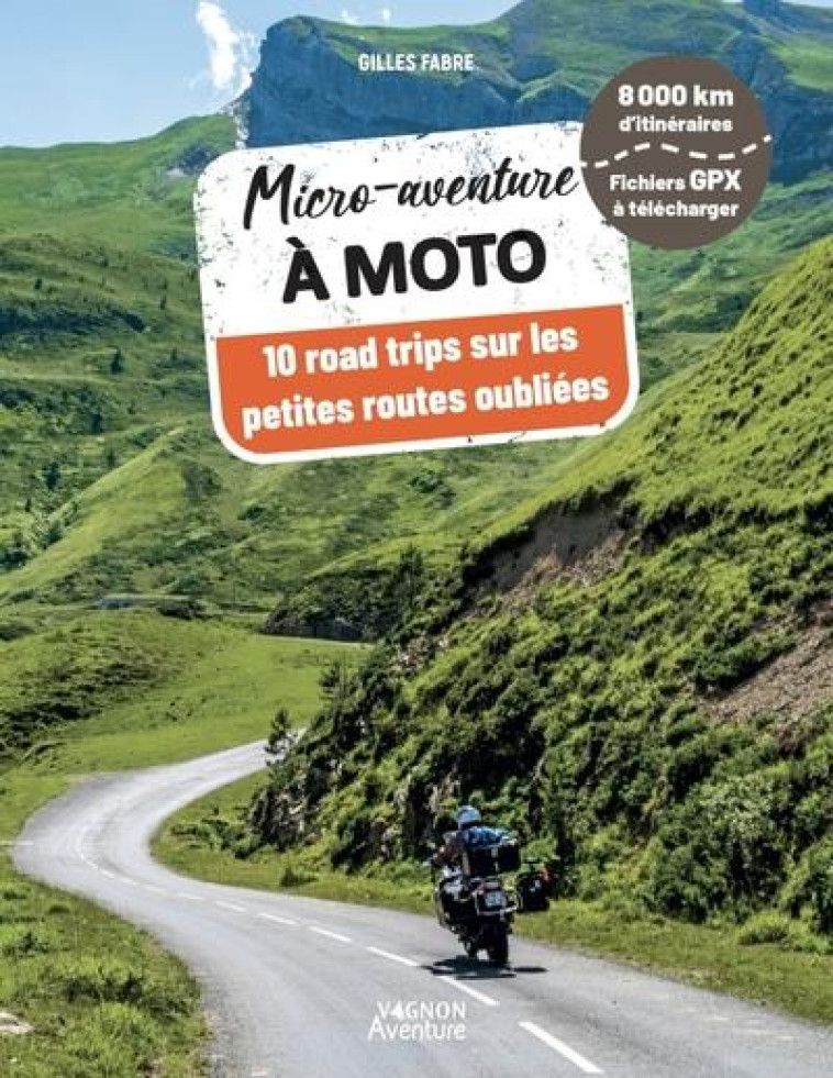 MICRO-AVENTURE A MOTO - 10 ROAD TRIPS SUR LES PETITES ROUTES OUBLIEES - FABRE GILLES - VAGNON