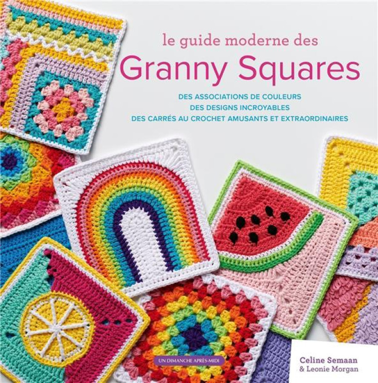 LE GUIDE MODERNE DES GRANNY SQUARES - DES ASSOCIATIONS DE COULEURS. DES DESIGNS INCROYABLES. DES CAR - SEMAAN/MORGAN - UDAM