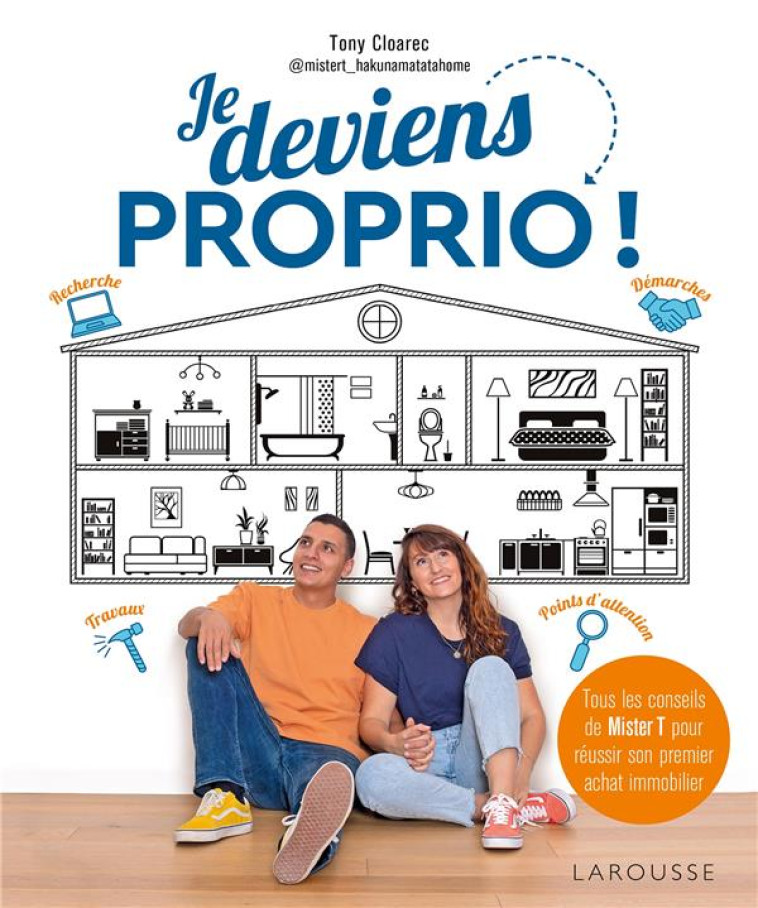 JE DEVIENS PROPRIO ! - TOUS LES CONSEILS DE MISTER T POUR REUSSIR SON PREMIER ACHAT IMMOBILIER - CLOAREC TONY - LAROUSSE