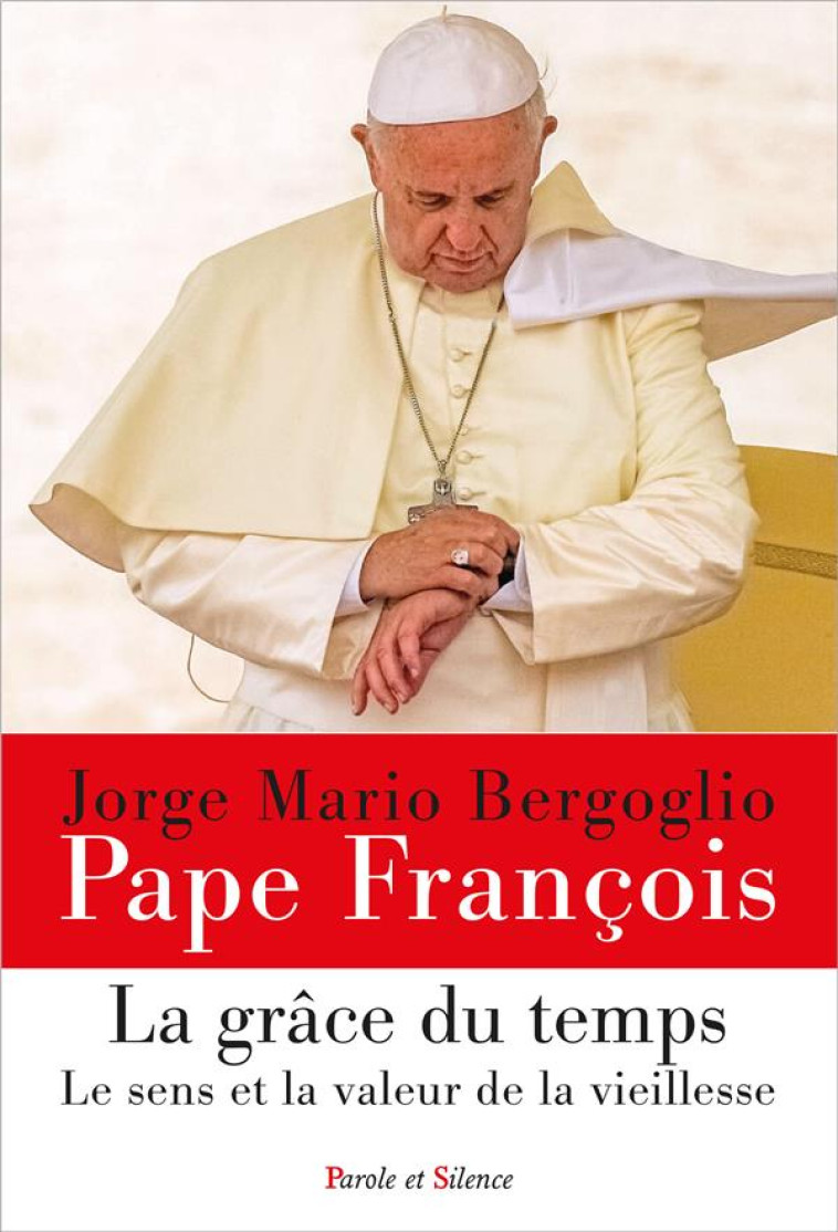 LA GRACE DU TEMPS - LE SENS ET LA VALEUR DE LA VIEILLESSE - PAPE FRANCOIS J. - PAROLE SILENCE