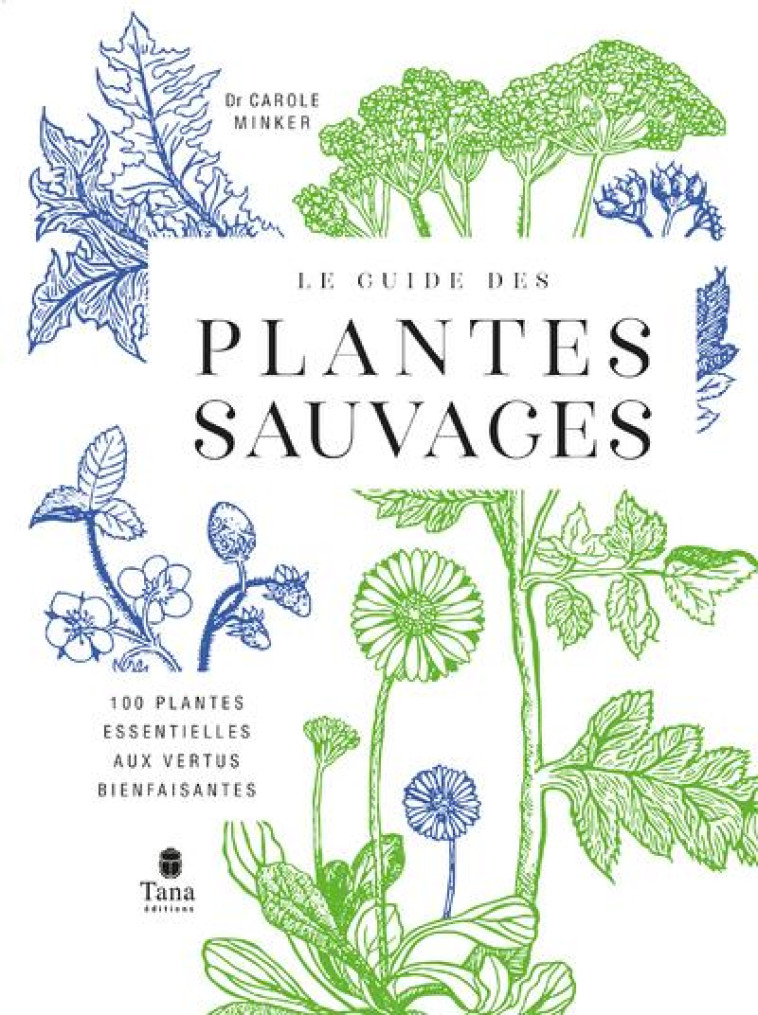 LE GUIDE DES PLANTES SAUVAGES - 100 PLANTES ESSENTIELLES AUX VERTUS BIENFAISANTES - MINKER CAROLE - TANA