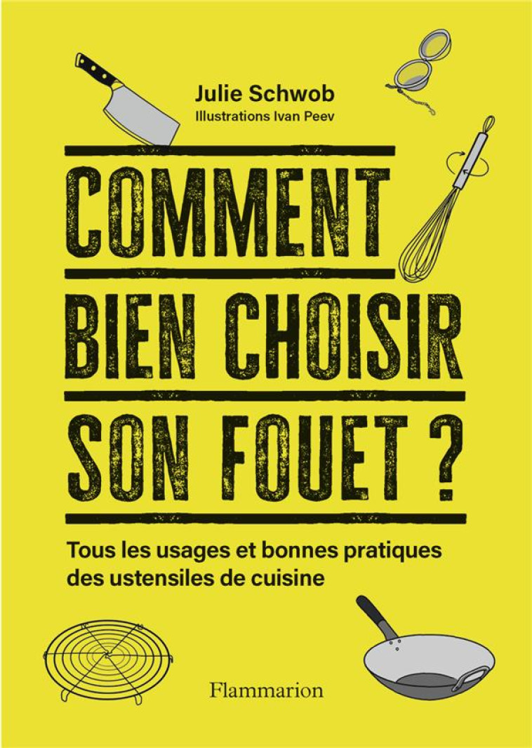 COMMENT BIEN CHOISIR SON FOUET ? - TOUS LES USAGES ET BONNES PRATIQUES DES USTENSILES DE CUISINE - SCHWOB/PEEV - FLAMMARION