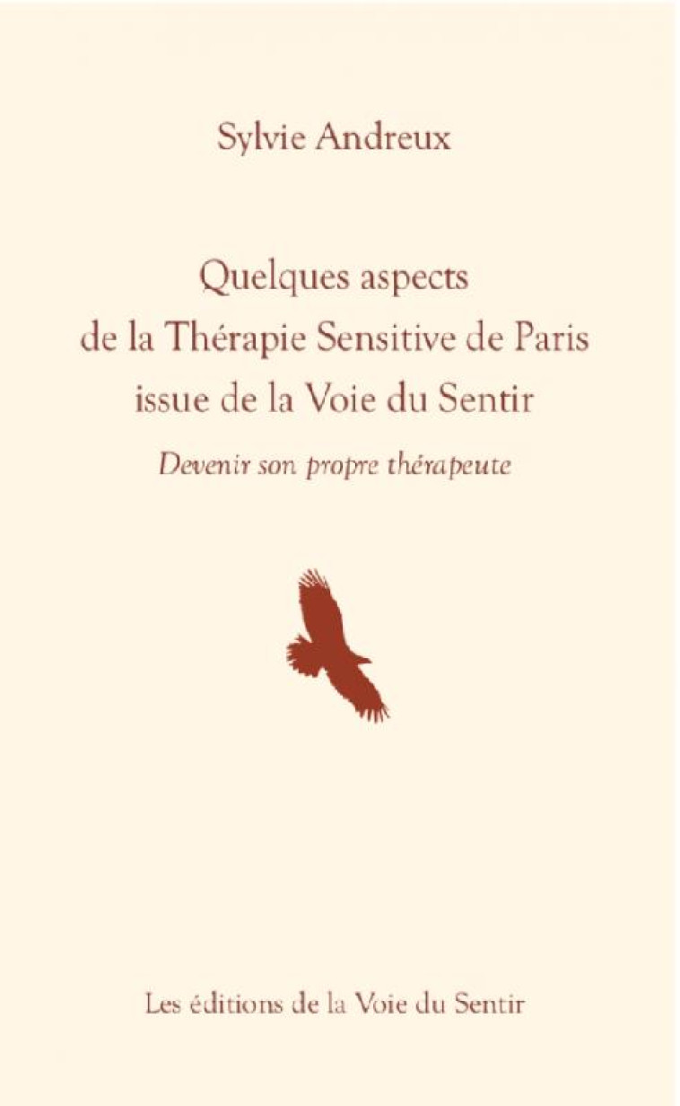 QUELQUES ASPECTS DE LA THERAPIE SENSITIVE DE PARIS ISSUE DE LA VOIE DU SENTIR - DEVENIR SON PROPRE T - ANDREUX SYLVIE - VOIE DU SENTIR