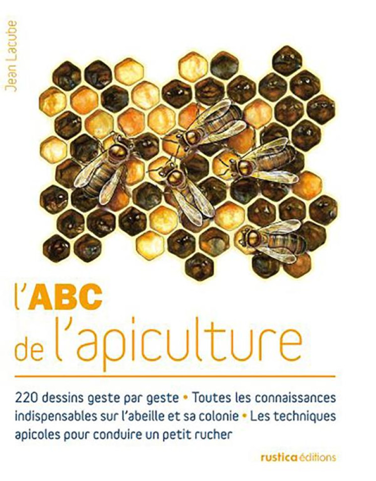 L-ABC DE L-APICULTURE - 220 DESSINS - TOUTES LES CONNAISSANCES INDISPENSABLES SUR L-ABEILLE ET SA CO - LACUBE JEAN - Rustica