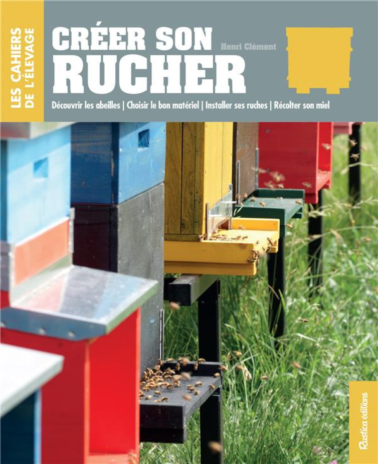 CREER SON RUCHER - DECOUVRIR LES ABEILLES - CHOISIR LE BON MATERIEL - INSTALLER SES RUCHES - RECOLTE - CLEMENT HENRI - Rustica