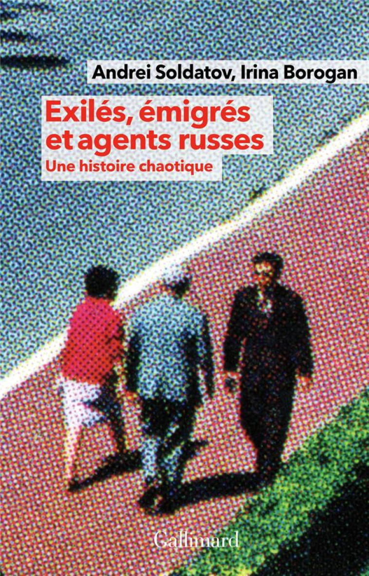 EXILES, EMIGRES ET AGENTS RUSSES - UNE HISTOIRE CHAOTIQUE - BOROGAN/SOLDATOV - GALLIMARD