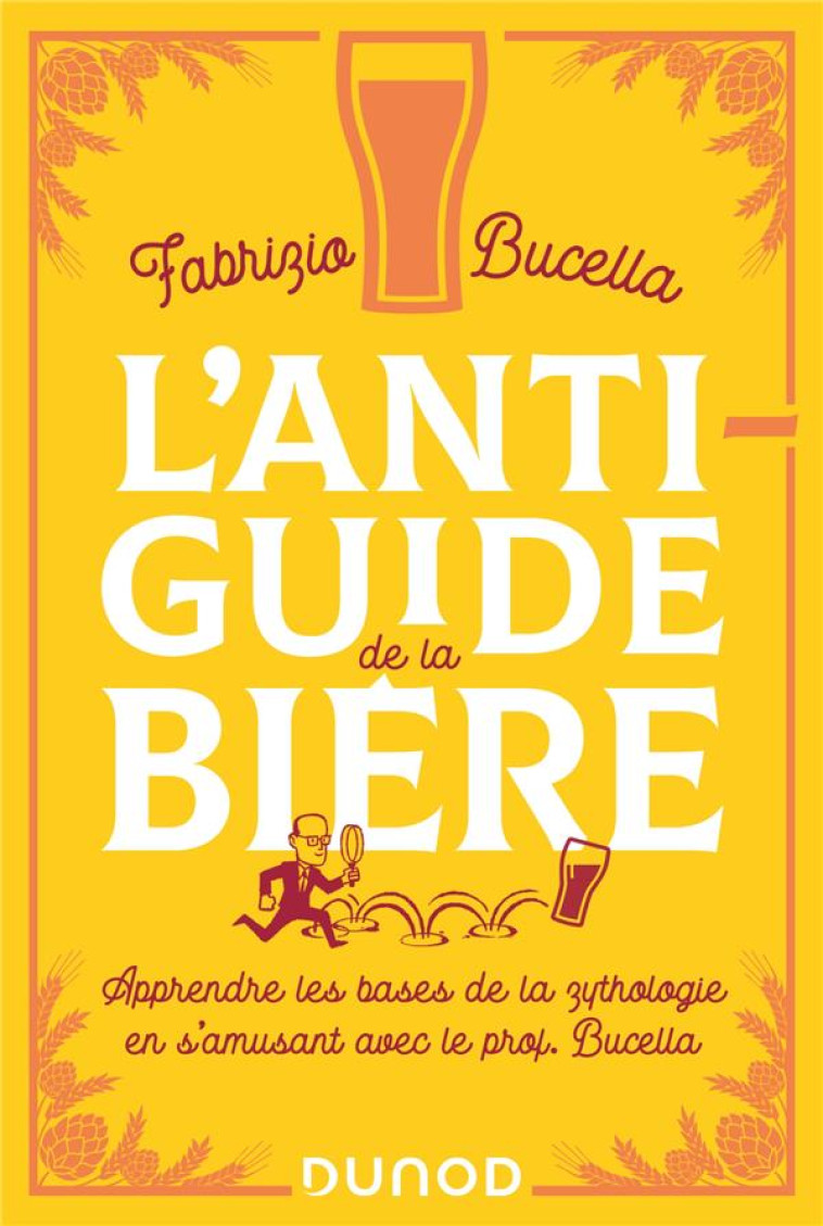 L-ANTI-GUIDE DE LA BIERE - APPRENDRE LES BASES DE LA ZYTHOLOGIE EN S-AMUSANT AVEC LE PROF. BUCELLA - BUCELLA FABRIZIO - DUNOD