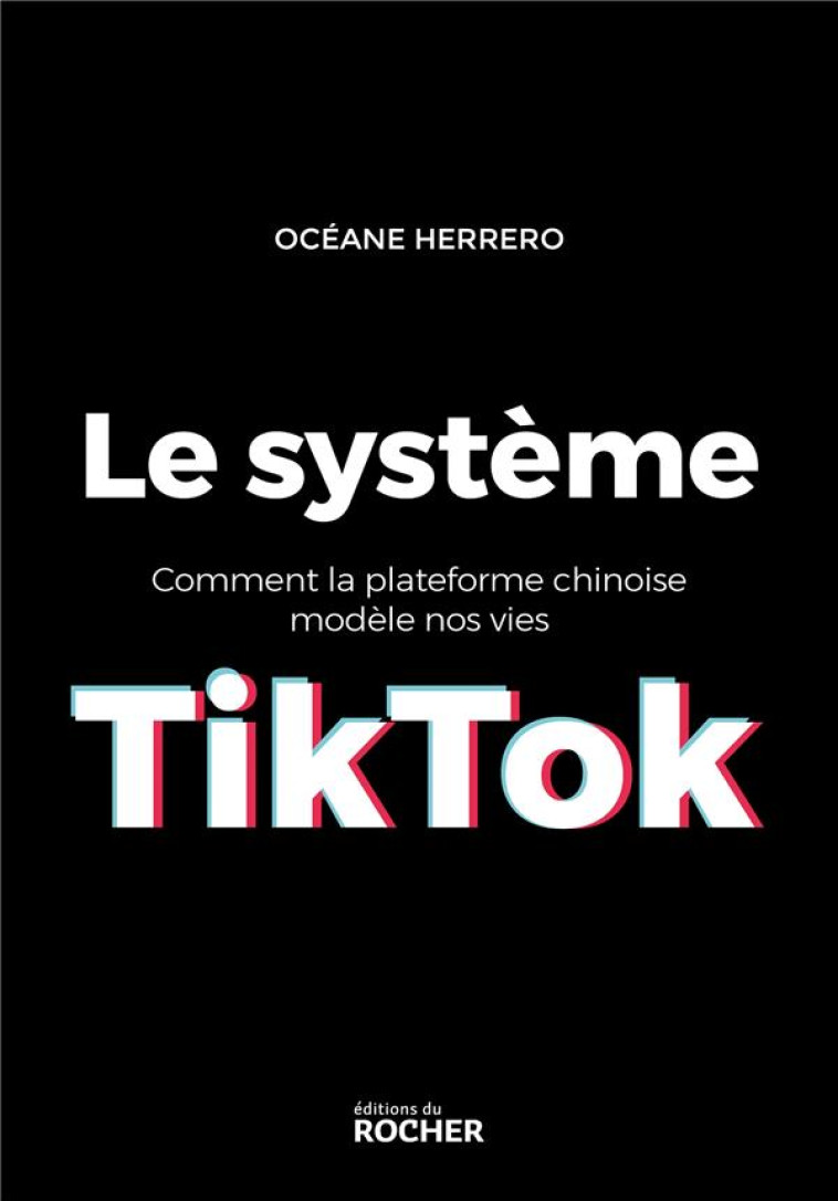 LE SYSTEME TIKTOK - COMMENT LA PLATEFORME CHINOISE MODELE NOS VIES - HERRERO OCEANE - DU ROCHER