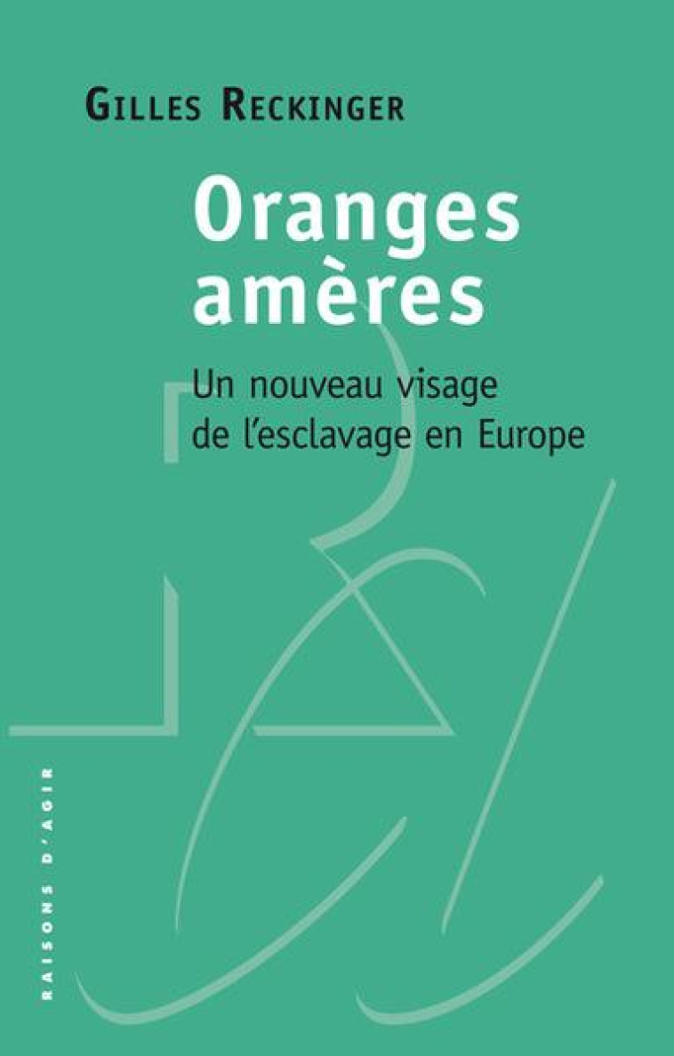 ORANGES AMERES - UN NOUVEAU VISAGE DE L-ESCLAVAGE EN EUROPE - RECKINGER GILLES - RAISONS D AGIR