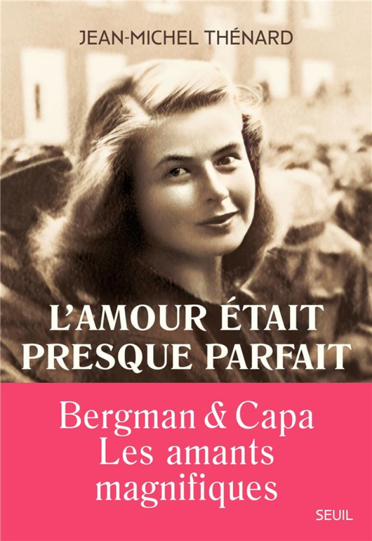 L-AMOUR ETAIT PRESQUE PARFAIT. INGRID BERGMAN ET ROBERT CAPA, LES AMANTS MAGNIFIQUES - THENARD JEAN-MICHEL - SEUIL