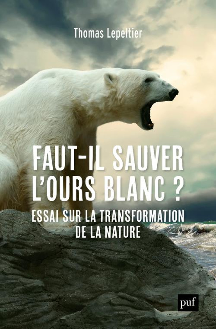 FAUT-IL SAUVER L-OURS BLANC ? - ESSAI SUR LA TRANSFORMATION DE LA NATURE - LEPELTIER THOMAS - PUF