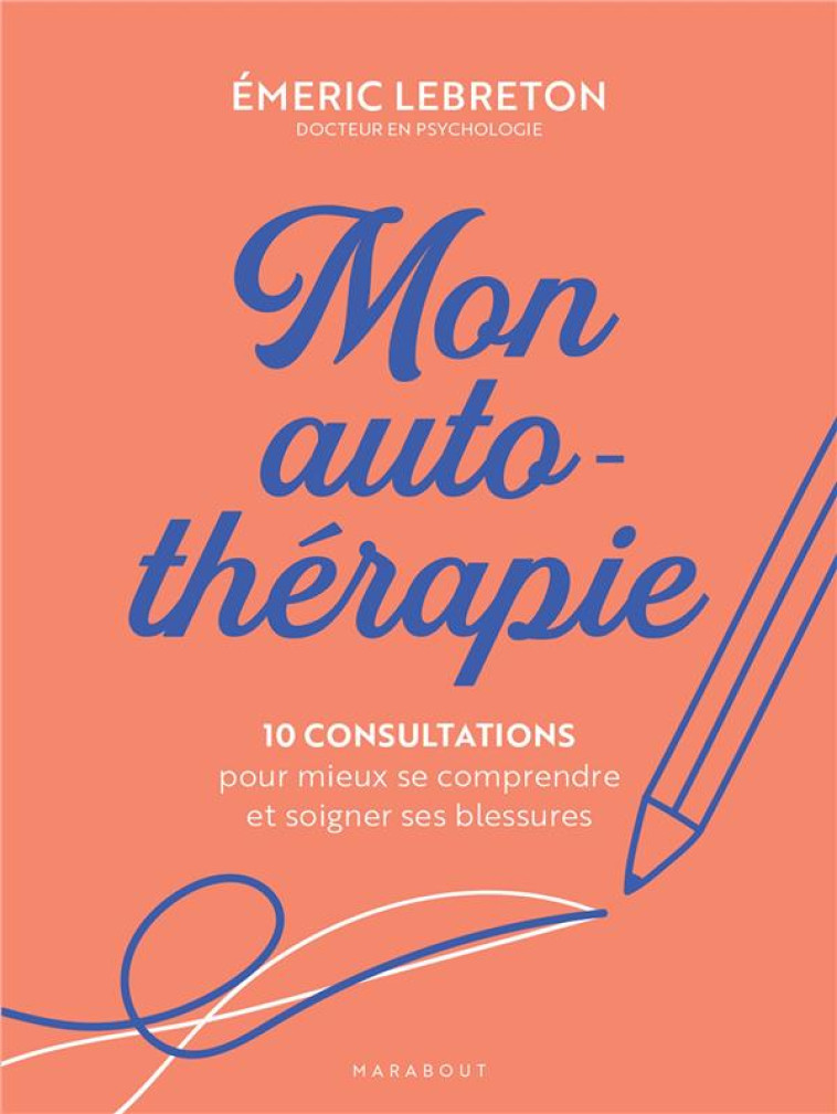 MON AUTO-THERAPIE - 10 CONSULTATIONS POUR MIEUX SE COMPRENDRE ET SOIGNER SES BLESSURES - LEBRETON EMERIC - MARABOUT