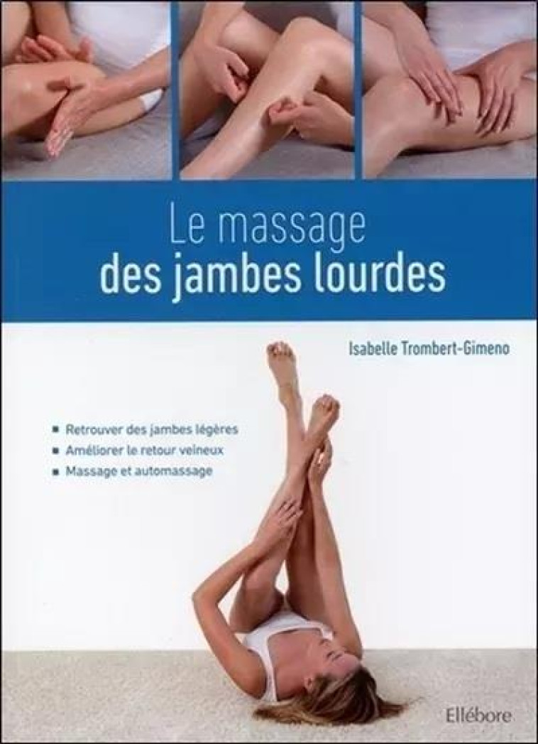 LE MASSAGE DES JAMBES LOURDES - RETROUVER DES JAMBES LEGERES - AMELIORER LE RETOUR VEINEUX - MASSAGE - TROMBERT-GIMENO I. - ELLEBORE