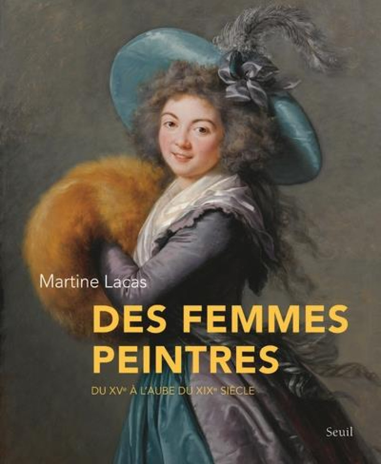 DES FEMMES PEINTRES - DU XVE A L-AUBE DU XIXE SIECLE - LACAS MARTINE - Seuil