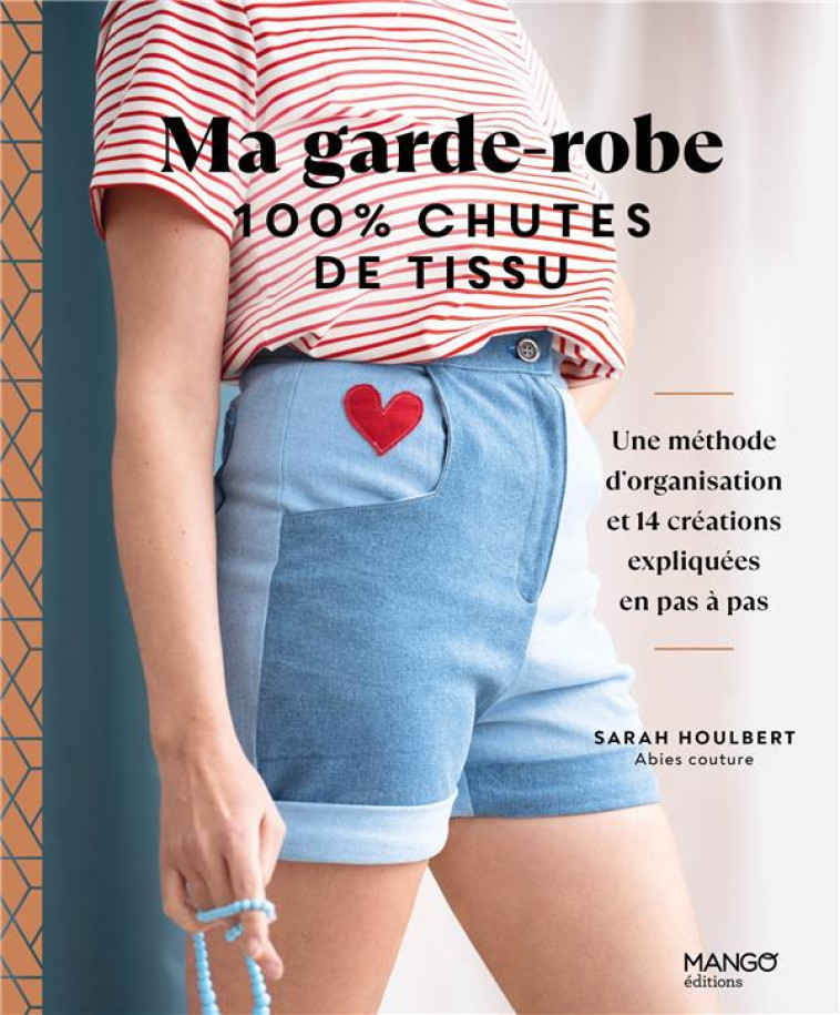 MA GARDE-ROBE 100 % CHUTES DE TISSU, UNE METHODE D-ORGANISATION ET 14 CREATIONS EXPLIQUEES EN PAS A - HOULBERT SARAH - MANGO