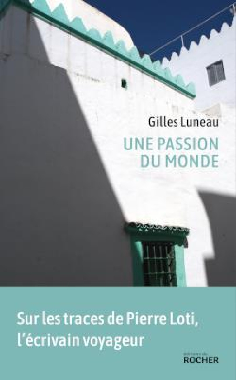 UNE PASSION DU MONDE - VOYAGE DANS LES PAS DE PIERRE LOTI - LUNEAU GILLES - DU ROCHER