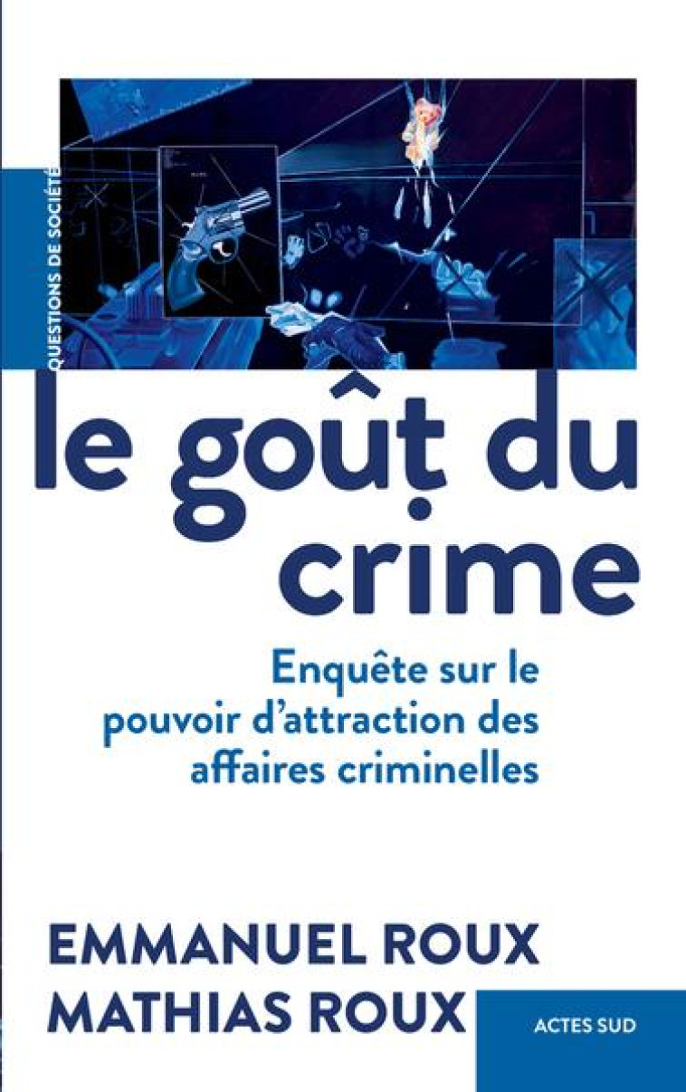 LE GOUT DU CRIME - ENQUETE SUR LE POUVOIR D-ATTRACTION DES AFFAIRES CRIMINELLES - ROUX - ACTES SUD