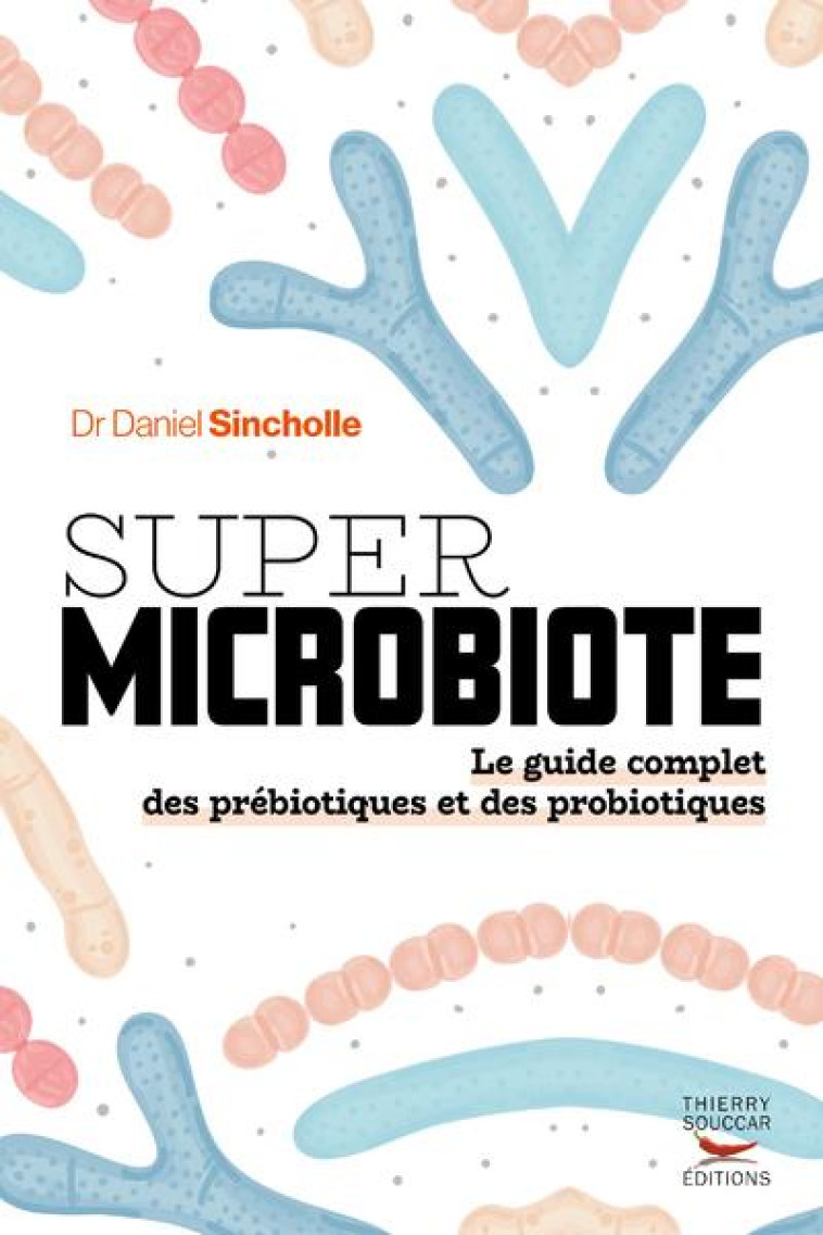 SUPER MICROBIOTE LE GUIDE COMPLET DES PREBIOTIQUES ET DES PROBIOTIQUES - SINCHOLLE DANIEL - THIERRY SOUCCAR