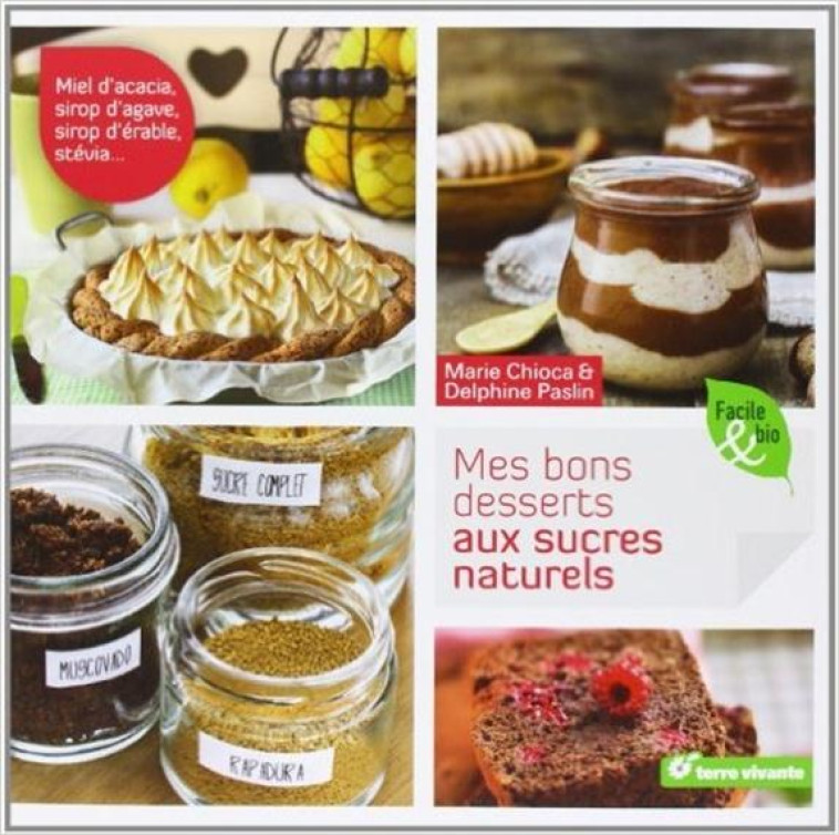 MES BONS DESSERTS AUX SUCRES NATURELS - MIEL D-ACACIA, SIROP D-AGAVE, SIROP D-ERABLE, STEVIA ... - CHIOCA MARIE - Terre vivante