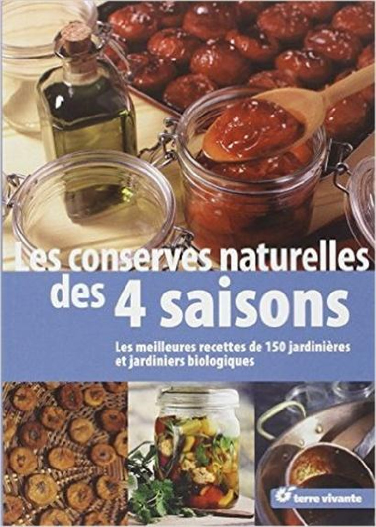 LES CONSERVES NATURELLES DES QUATRE SAISONS - LES MEILLEURES RECETTES DE 150 JARDINIERES ET JARDINIE - COLLECTIF - TERRE VIVANTE