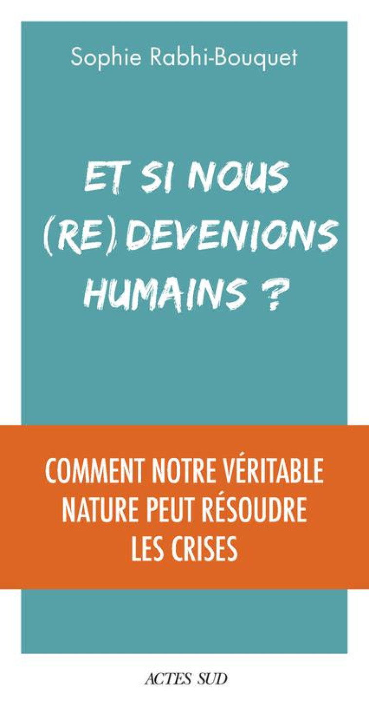 ET SI NOUS (RE)DEVENIONS HUMAINS ? - COMMENT NOTRE VERITABLE NATURE PEUT RESOUDRE LES CRISES - RABHI SOPHIE - ACTES SUD