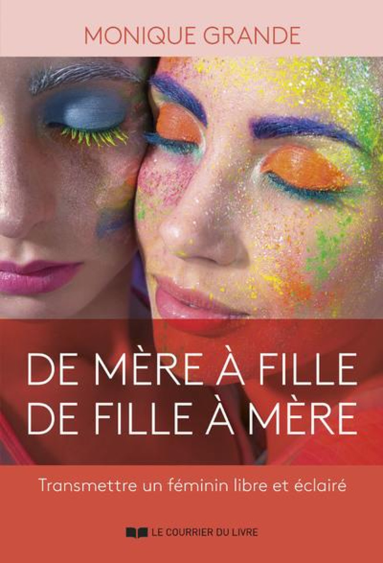 DE MERE A FILLE, DE FILLE A MERE - TRANSMETTRE UN FEMININ LIBRE ET ECLAIRE - GRANDE MONIQUE - COURRIER LIVRE