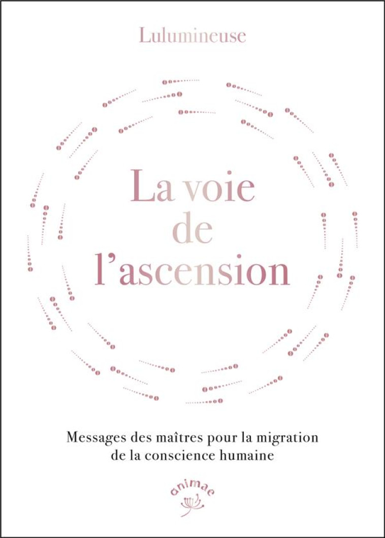 LA VOIE DE L-ASCENSION - MESSAGES DES MAITRES POUR LA MIGRATION DE LA CONSCIENCE HUMAINE - LULUMINEUSE - ANIMAE