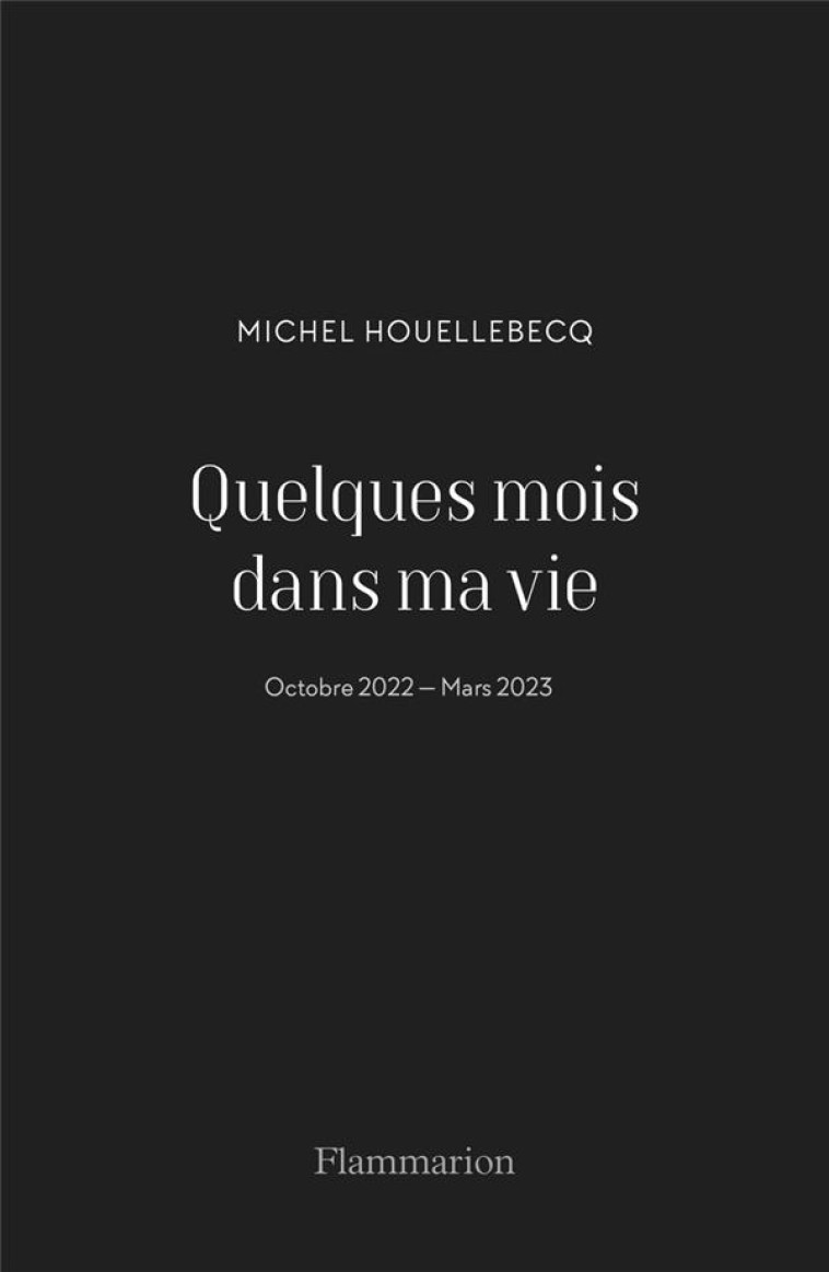 QUELQUES MOIS DANS MA VIE - OCTOBRE 2022 - MARS 2023 - HOUELLEBECQ MICHEL - FLAMMARION