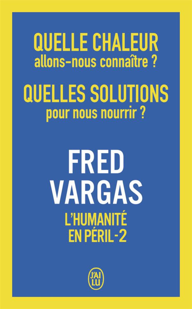 QUELLE CHALEUR ALLONS-NOUS CONNAITRE ? QUELLES SOLUTIONS POUR NOUS NOURRIR ? - L-HUMANITE EN PERIL - - VARGAS FRED - J'AI LU