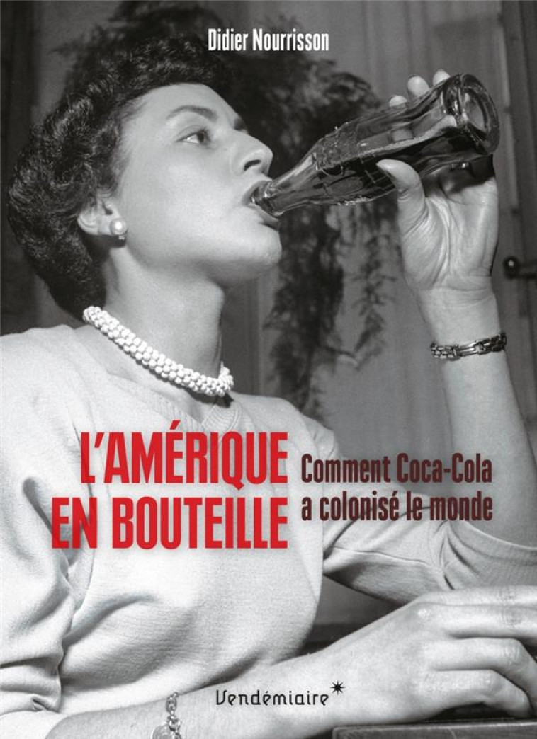 L-AMERIQUE EN BOUTEILLE - COMMENT COCA-COLA A COLONISE LE MO - NOURRISSON DIDIER - VENDEMIAIRE