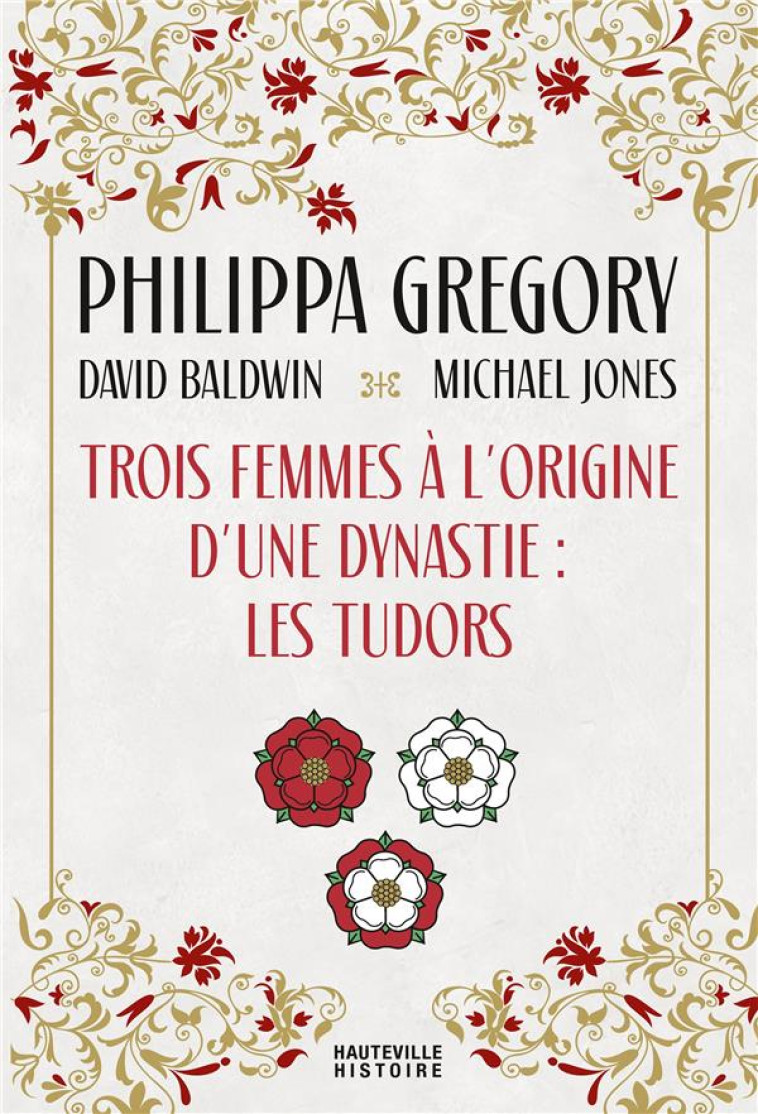 TROIS FEMMES A L-ORIGINE D-UNE DYNASTIE : LES TUDORS - GREGORY/BALDWIN - HAUTEVILLE