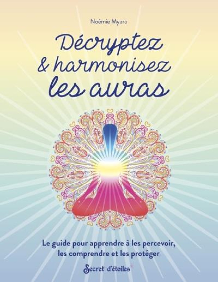 DECRYPTEZ & HARMONISEZ LES AURAS. LE GUIDE POUR APPRENDRE A LES PERCEVOIR, LES COMPRENDRE ET LES PRO - MYARA NOEMIE - SERPENT ETOILES