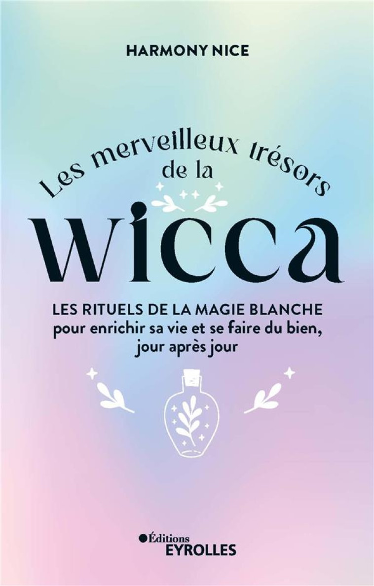 LES MERVEILLEUX TRESORS DE LA WICCA - LES RITUELS DE LA MAGIE BLANCHE POUR ENRICHIR SA VIE ET SE FAI - NICE HARMONY - EYROLLES