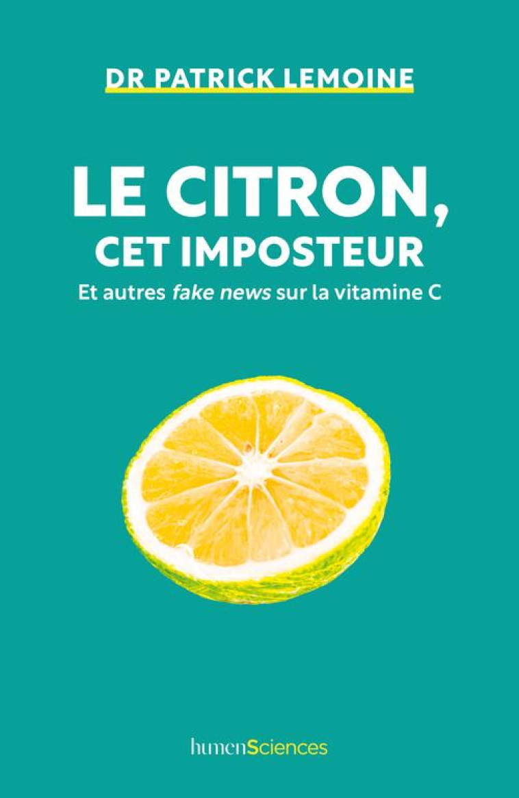 LE CITRON, CET IMPOSTEUR - ET AUTRES FAKE NEWS SUR LA VITAMINE C - LEMOINE PATRICK - HUMENSCIENCES