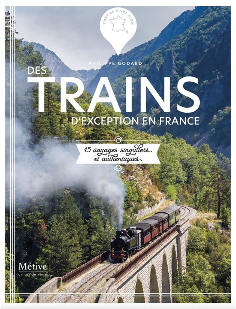 TRAINS D-EXCEPTION EN FRANCE - 15 VOYAGES SINGULIERS ET AUTHENTIQUES - GODARD PHILIPPE - METIVE