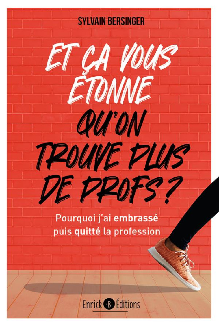 ET CA VOUS ETONNE QU-ON NE TROUVE PLUS DE PROFS ? - POURQUOI J-AI EMBRASSE PUIS QUITTE LA PROFESSION - BERSINGER SYLVAIN - ENRICK