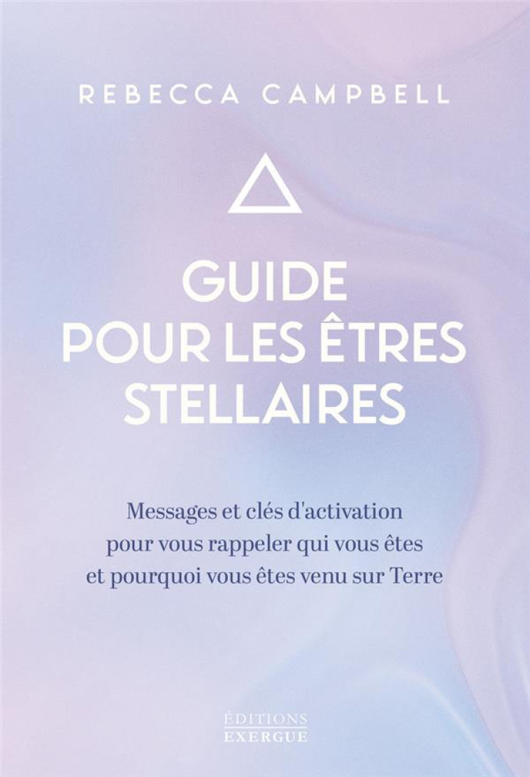 GUIDE POUR LES ETRES STELLAIRES - MESSAGES ET CLES D-ACTIVATION POUR VOUS RAPPELER QUI VOUS ETES ET - CAMPBELL REBECCA - EXERGUE