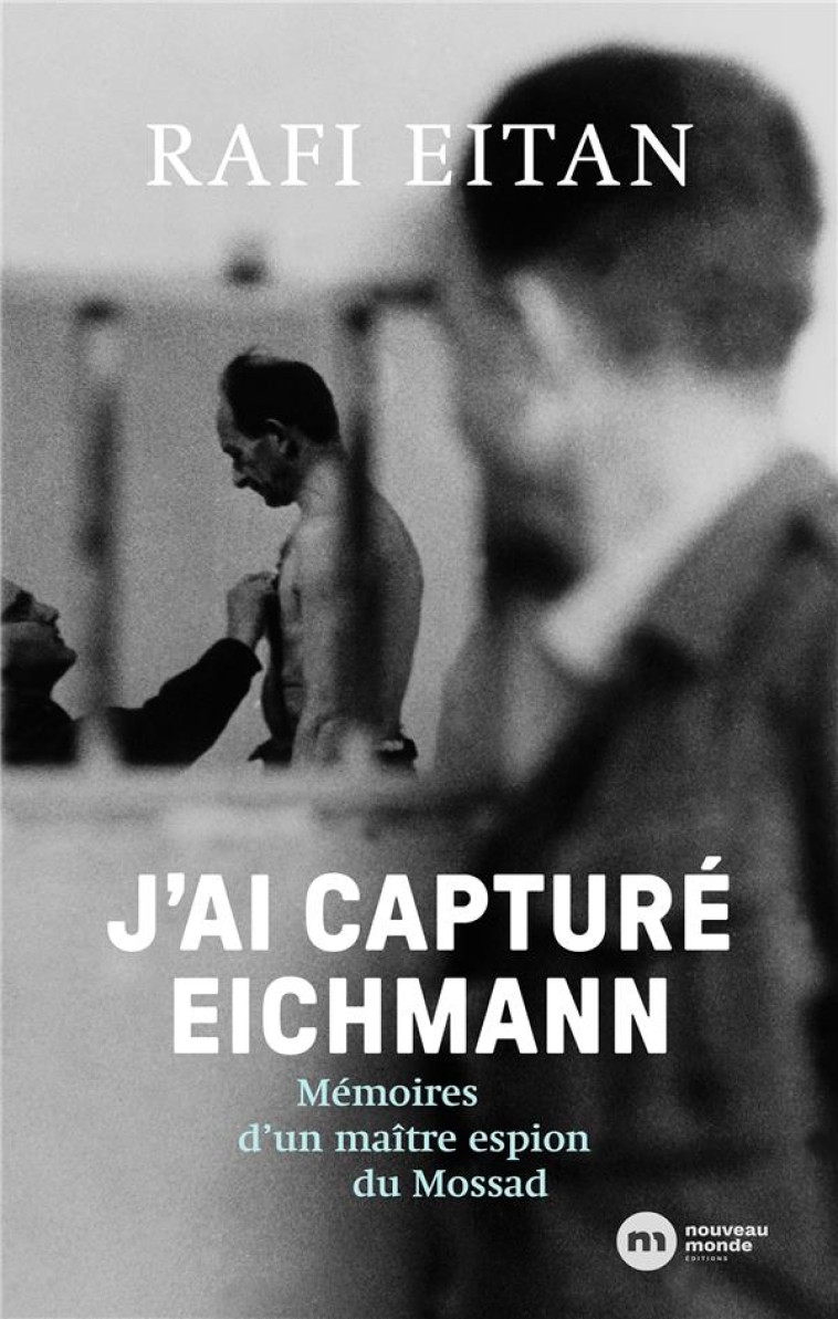 J-AI CAPTURE EICHMANN - MEMOIRES D-UN MAITRE-ESPION DU MOSSAD - EITAN RAFAEL - NOUVEAU MONDE