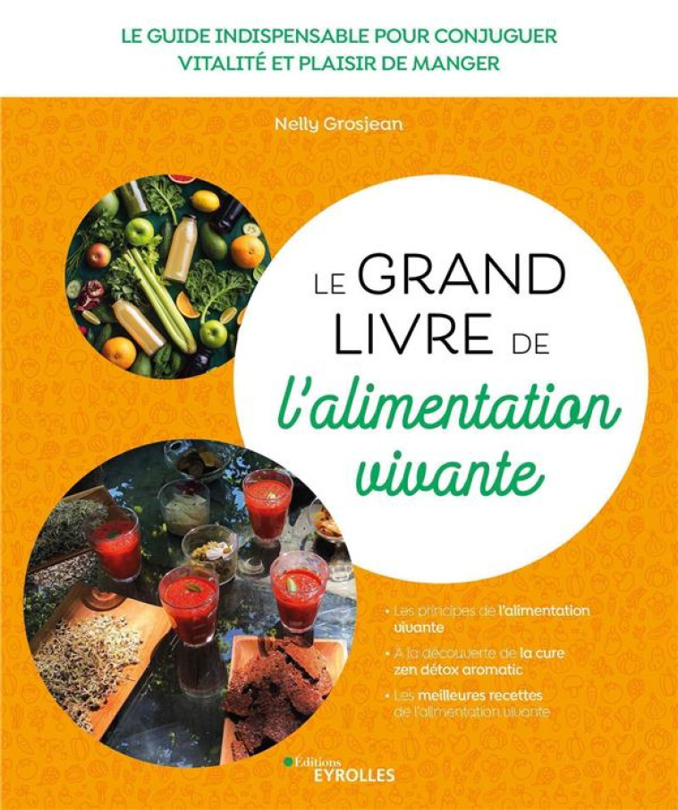 LE GRAND LIVRE DE L-ALIMENTATION VIVANTE - LE GUIDE INDISPENSABLE POUR CONJUGUER VITALITE ET PLAISIR - GROSJEAN NELLY - EYROLLES