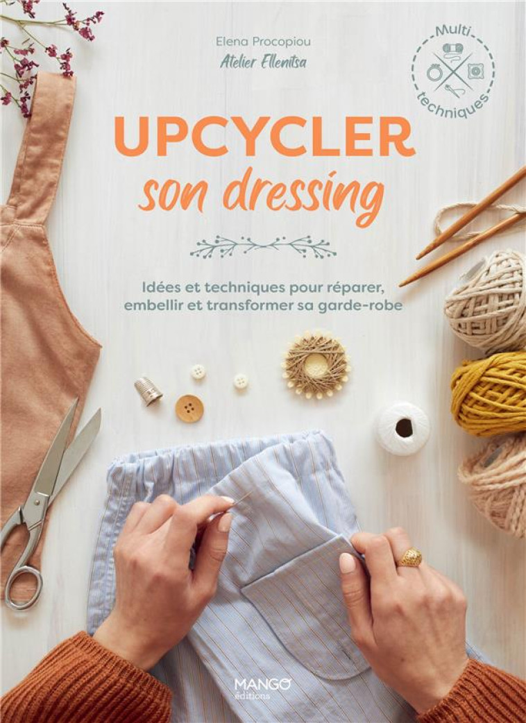 UPCYCLER SON DRESSING, IDEES ET TECHNIQUES POUR REPARER, EMBELLIR ET TRANSFORMER SA GARDE-ROBE - PROCOPIOU/PAREZ - MANGO