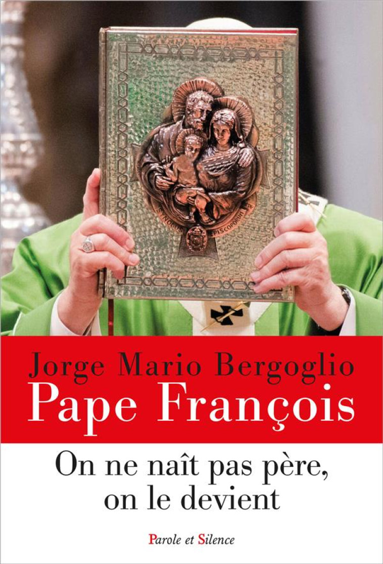 ON NE NAIT PAS PERE, ON LE DEVIENT - LA PATERNITE A L-IMAGE DE JOSEPH - PAPE FRANCOIS J. - PAROLE SILENCE