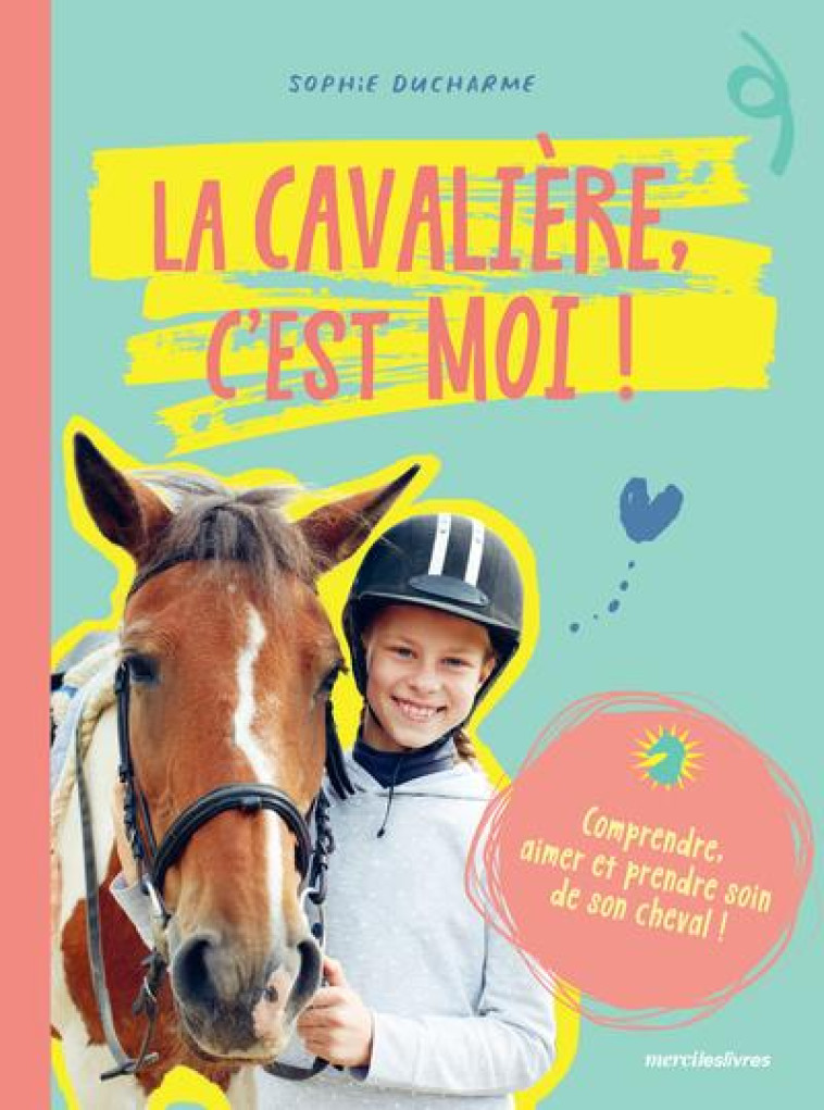 LA CAVALIERE C-EST MOI ! - COMPRENDRE AIMER ET PRENDRE SOIN DE SON CHEVAL - DUCHARME SOPHIE - MERCILESLIVRES