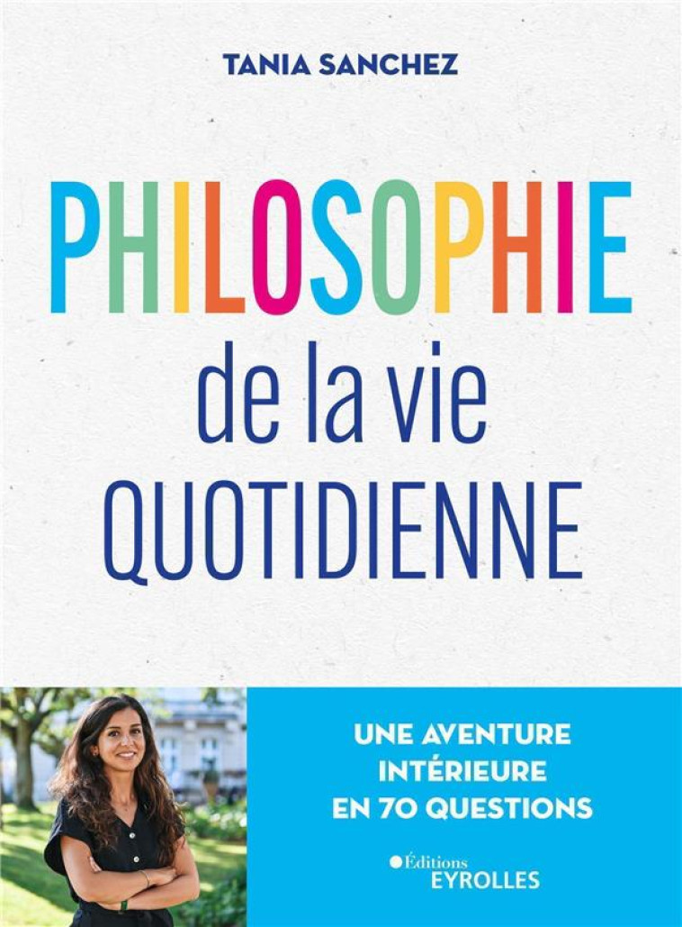 PHILOSOPHIE DE LA VIE QUOTIDIENNE - UNE AVENTURE INTERIEURE EN 70 QUESTIONS - SANCHEZ TANIA - EYROLLES