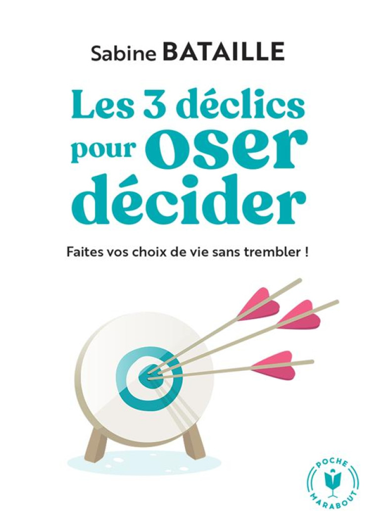 LES 3 DECLICS POUR OSER DECIDER - FAITES VOS CHOIX DE VIE SANS TREMBLER ! - BATAILLE SABINE - MARABOUT