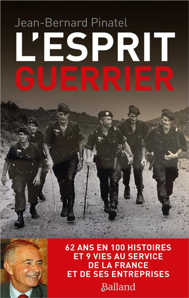 L-ESPRIT GUERRIER - 62 ANS EN 100 HISTOIRES  ET 9 VIES AU SERVICE DE LA FRANCE ET DE SES ENTREPRISES - PINATEL JEAN-BERNARD - BALLAND