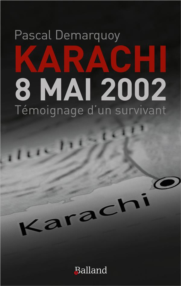 KARACHI - 8 MAI 2002. TEMOIGNAGE D-UN SURVIVANT - DEMARQUOY PASCAL - BALLAND