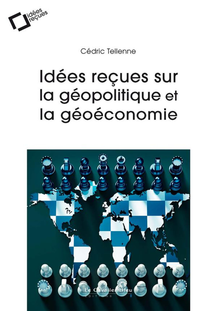 IDEES RECUES SUR LA GEOPOLITIQUE ET LA GEOECONOMIE - TELLENNE CEDRIC - CAVALIER BLEU