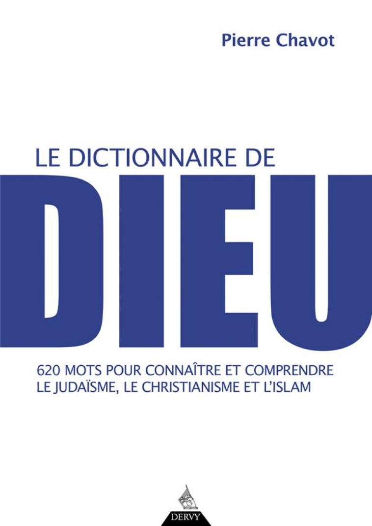 LE DICTIONNAIRE DE DIEU - 620 MOTS POUR CONNAITRE ET COMPRENDRE LE JUDAISME, LE CHRISTIANISME ET L-I - CHAVOT PIERRE - DERVY