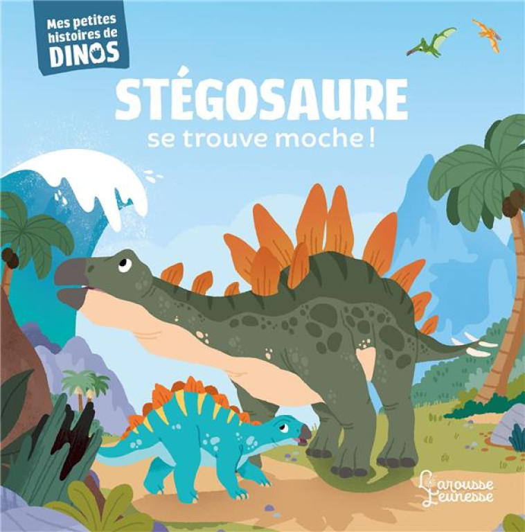 STEGOSAURE SE TROUVE MOCHE ! - MES PETITES HISTOIRES DE DINOS - FRATTINI/BERANEK - LAROUSSE