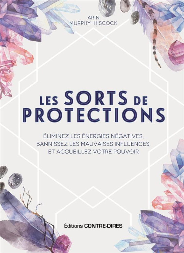 LES SORTS DE PROTECTION - ELIMINEZ LES ENERGIES NEGATIVES ET BANNISSEZ LES MAUVAISES INFLUENCES - MURPHY-HISCOCK ARIN - CONTRE DIRES